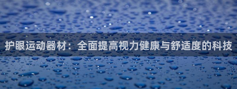 678体育官网下载:护眼运动器材:全面提高视力健康与舒适度的